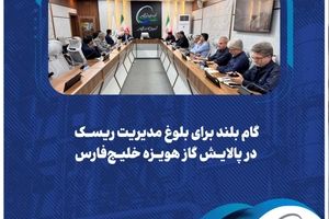  گام بلند برای بلوغ مدیریت ریسک در پالایش گاز هویزه خلیج‌فارس