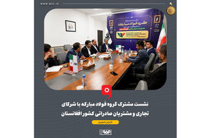 نشست مشترک گروه فولاد مبارکه با شرکای تجاری و مشتریان صادراتی کشور افغانستان برگزار شد