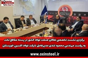 برگزاری نشست تخصصی فعالان صنعت فولاد کشور در رسته مقاطع تخت به ریاست مهندس محمود لندی مدیرعامل شرکت فولاد اکسین خوزستان