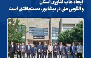 ایجاد هاب فناوری استان و الگویی ملی در نیشابور، دست‌یافتنی است‌