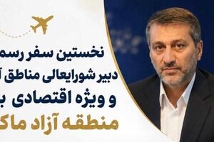نخستین سفر رسمی دبیر شورایعالی مناطق آزاد و ویزه اقتصادی به منطقه آزاد ماکو
