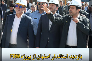 بازدید استاندار و مقامات ارشد استان اصفهان از یک دستاورد ملی غرورانگیز؛ فاز نخست پروژه FRW پالایشگاه نفت سپاهان