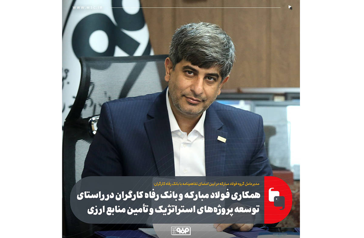 همکاری فولاد مبارکه و بانک رفاه کارگران در راستای توسعه پروژه‌های استراتژیک و تأمین منابع ارزی