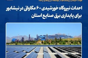  احداث نیروگاه خورشیدی ۶۰ مگاواتی در نیشابور برای پایداری برق صنایع استان