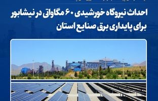  احداث نیروگاه خورشیدی ۶۰ مگاواتی در نیشابور برای پایداری برق صنایع استان