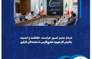 دیدار مدیر امور حراست، حفاظت و امنیت پالایش گاز هویزه خلیج‌فارس با نمایندگان کارگری