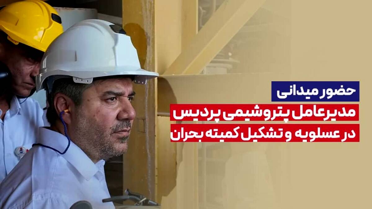 حضور میدانی مدیرعامل پتروشیمی پردیس در عسلویه و تشکیل کمیته بحران