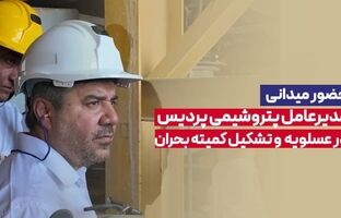 حضور میدانی مدیرعامل پتروشیمی پردیس در عسلویه و تشکیل کمیته بحران