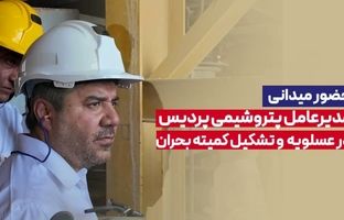 حضور میدانی مدیرعامل پتروشیمی پردیس در عسلویه و تشکیل کمیته بحران