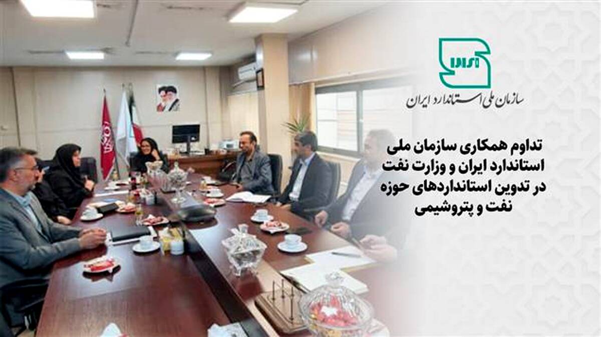تداوم همکاری سازمان ملی استاندارد ایران و وزارت نفت در تدوین استانداردهای حوزه نفت و پتروشیمی