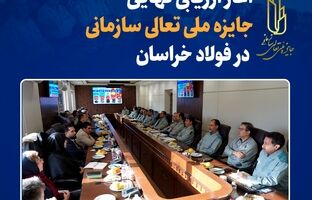 آغاز ارزیابی نهایی جایزه ملی تعالی سازمانی در فولاد خراسان