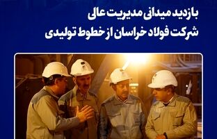 بازدید میدانی مدیریت عالی شرکت فولاد خراسان از خطوط تولیدی