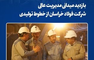 بازدید میدانی مدیریت عالی شرکت فولاد خراسان از خطوط تولیدی
