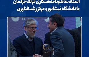 انعقاد تفاهم‌نامه همکاری فولاد خراسان با دانشگاه نیشابور و مرکز رشد فناوری