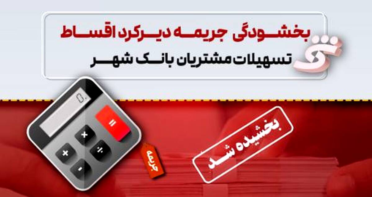 جرایم تأخیر اقساط تسهیلات مشتریان بانک شهر بخشیده می‌شود